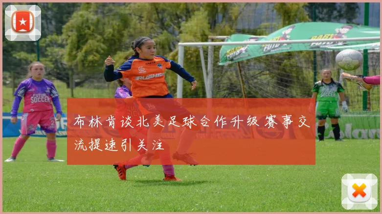 布林肯谈北美足球合作升级 赛事交流提速引关注