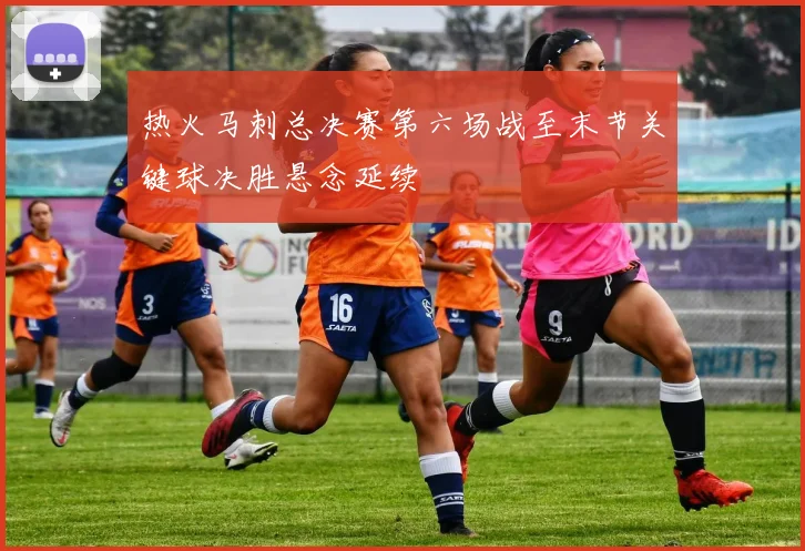 热火马刺总决赛第六场战至末节关键球决胜悬念延续