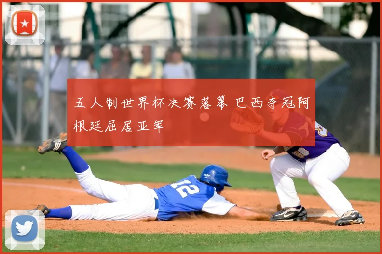 五人制世界杯决赛落幕 巴西夺冠阿根廷屈居亚军