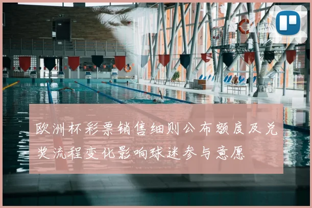 欧洲杯彩票销售细则公布额度及兑奖流程变化影响球迷参与意愿