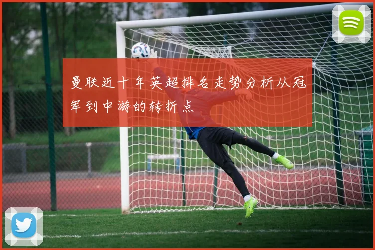 曼联近十年英超排名走势分析从冠军到中游的转折点