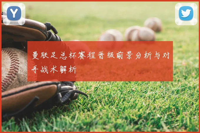 曼联足总杯赛程晋级前景分析与对手战术解析