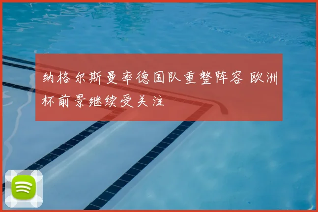 纳格尔斯曼率德国队重整阵容 欧洲杯前景继续受关注