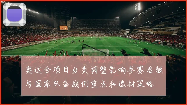 奥运会项目分类调整影响参赛名额与国家队备战侧重点和选材策略