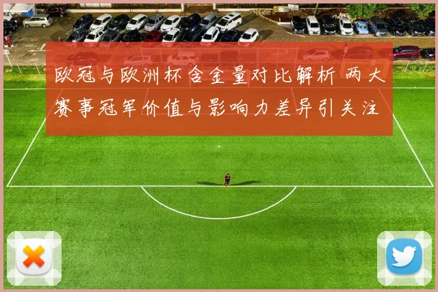 欧冠与欧洲杯含金量对比解析 两大赛事冠军价值与影响力差异引关注