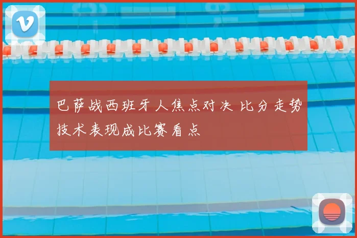 巴萨战西班牙人焦点对决 比分走势技术表现成比赛看点