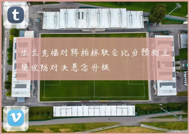 法兰克福对阵柏林联合比分预测主场攻防对决悬念升级
