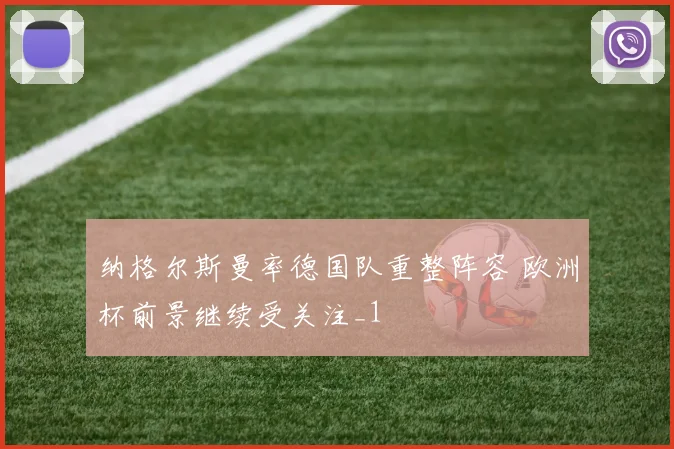 纳格尔斯曼率德国队重整阵容 欧洲杯前景继续受关注_1