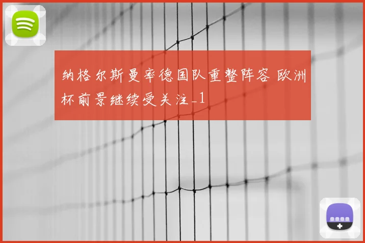 纳格尔斯曼率德国队重整阵容 欧洲杯前景继续受关注_1