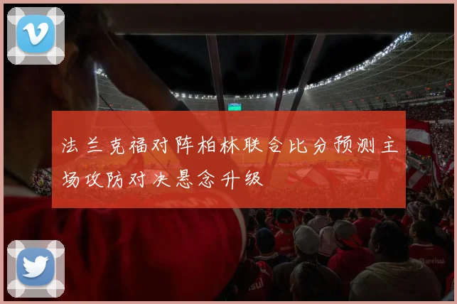 法兰克福对阵柏林联合比分预测主场攻防对决悬念升级
