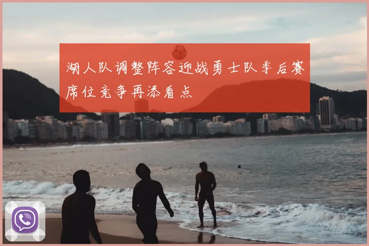 湖人队调整阵容迎战勇士队季后赛席位竞争再添看点