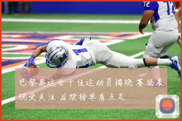 巴黎奥运会十佳运动员揭晓 赛场表现受关注 后续榜单看点足