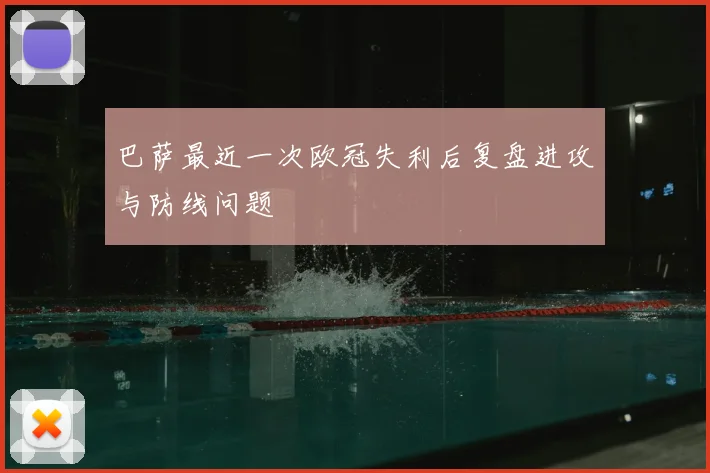 巴萨最近一次欧冠失利后复盘进攻与防线问题