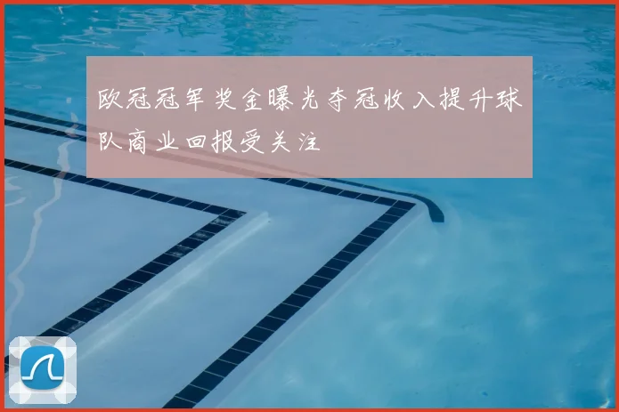 欧冠冠军奖金曝光夺冠收入提升球队商业回报受关注