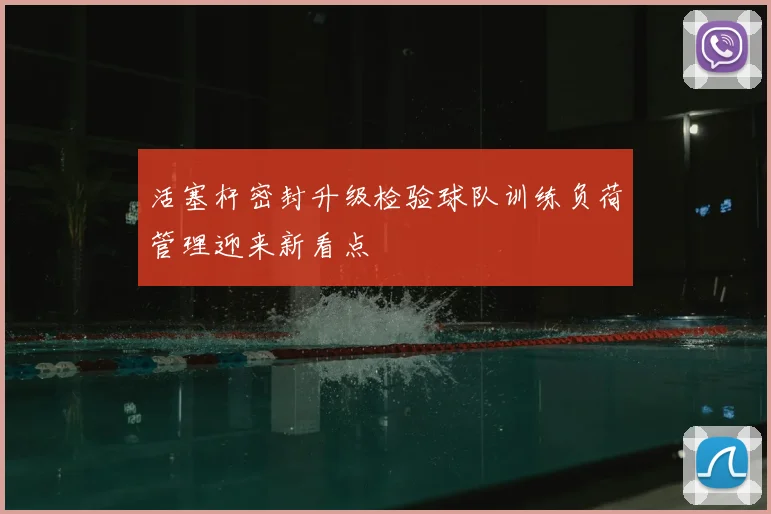 活塞杆密封升级检验球队训练负荷管理迎来新看点