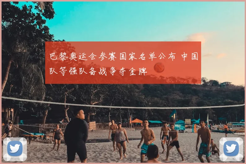 巴黎奥运会参赛国家名单公布 中国队等强队备战争夺金牌