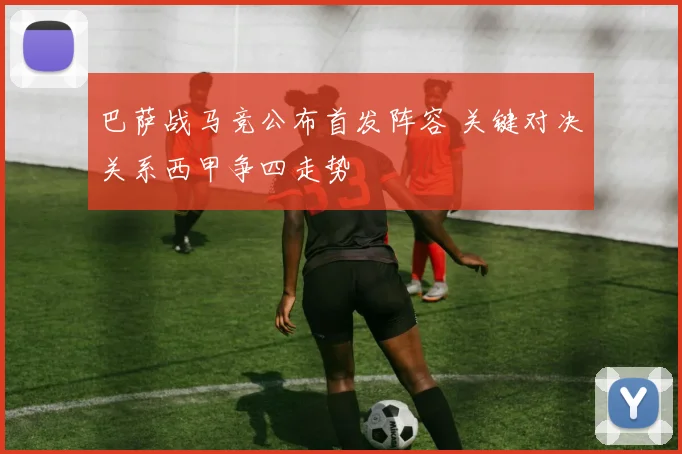 巴萨战马竞公布首发阵容 关键对决关系西甲争四走势