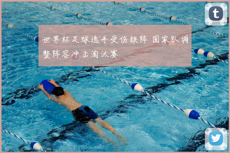 世界杯足球选手受伤缺阵 国家队调整阵容冲击淘汰赛