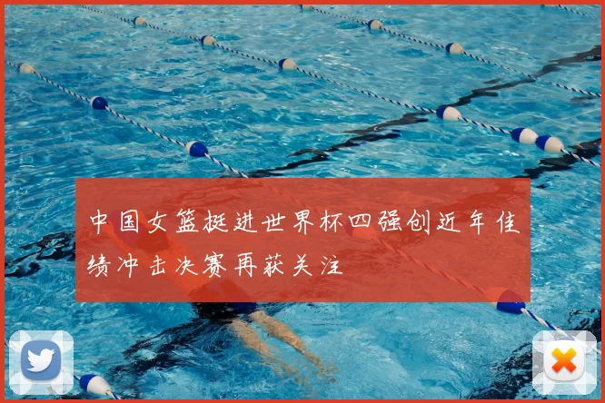 中国女篮挺进世界杯四强创近年佳绩冲击决赛再获关注