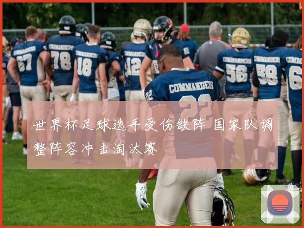 世界杯足球选手受伤缺阵 国家队调整阵容冲击淘汰赛