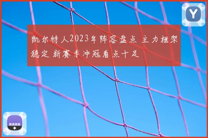 凯尔特人2023年阵容盘点 主力框架稳定 新赛季冲冠看点十足