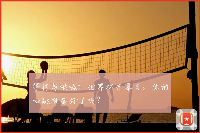 等待与呐喊：世界杯开幕日，你的心跳准备好了吗？