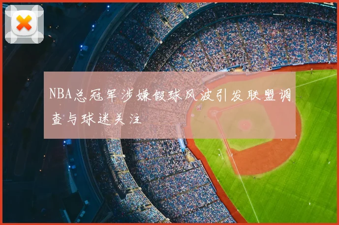NBA总冠军涉嫌假球风波引发联盟调查与球迷关注