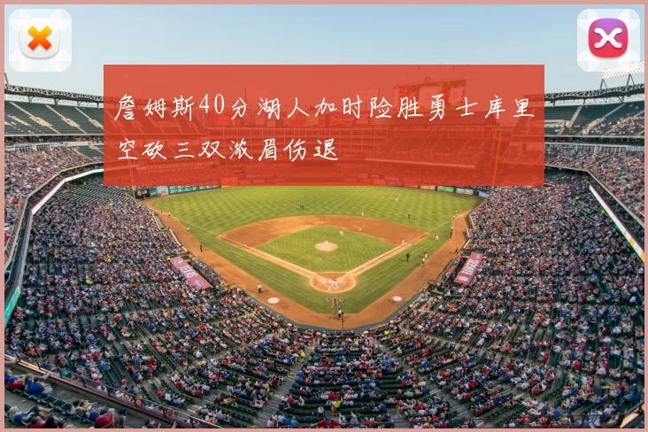 詹姆斯40分湖人加时险胜勇士库里空砍三双浓眉伤退