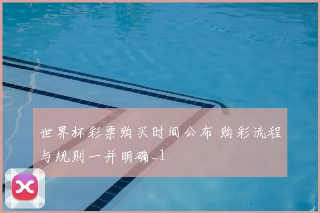 世界杯彩票购买时间公布 购彩流程与规则一并明确_1