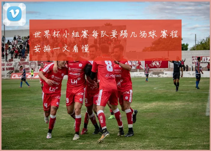 世界杯小组赛每队要踢几场球 赛程安排一文看懂