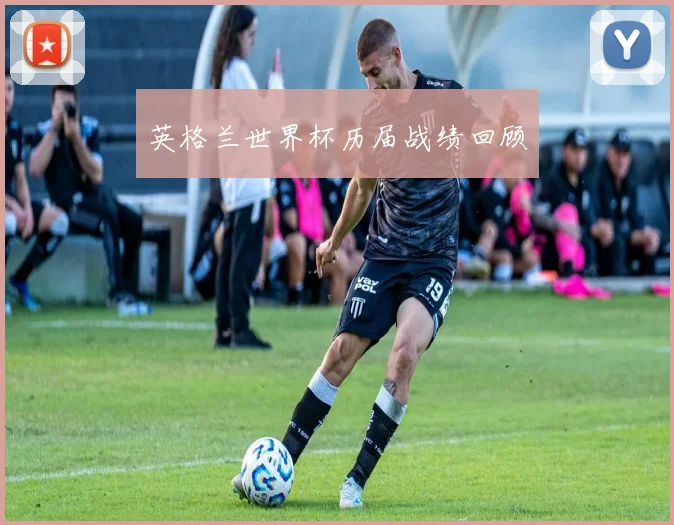 英格兰世界杯历届战绩回顾