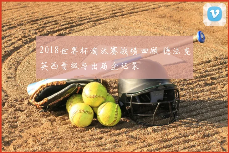 2018世界杯淘汰赛战绩回顾 德法克英西晋级与出局全记录
