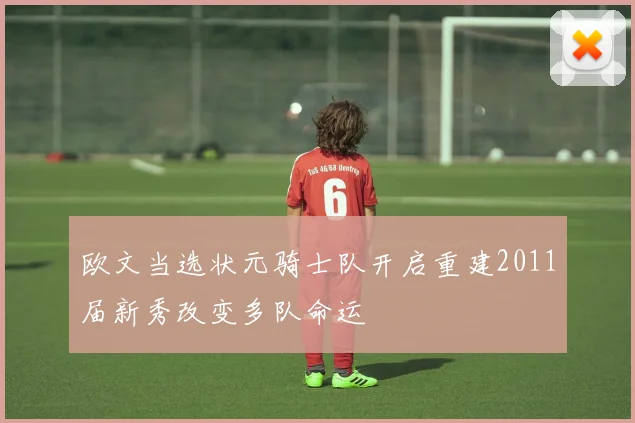 欧文当选状元骑士队开启重建2011届新秀改变多队命运