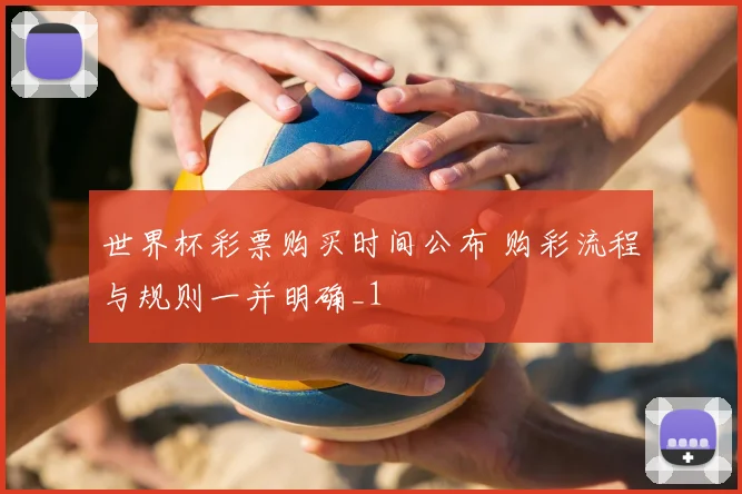 世界杯彩票购买时间公布 购彩流程与规则一并明确_1