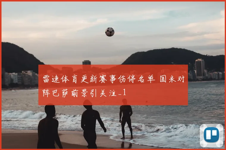 雷速体育更新赛事伤停名单 国米对阵巴萨前景引关注_1