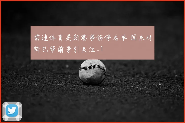 雷速体育更新赛事伤停名单 国米对阵巴萨前景引关注_1